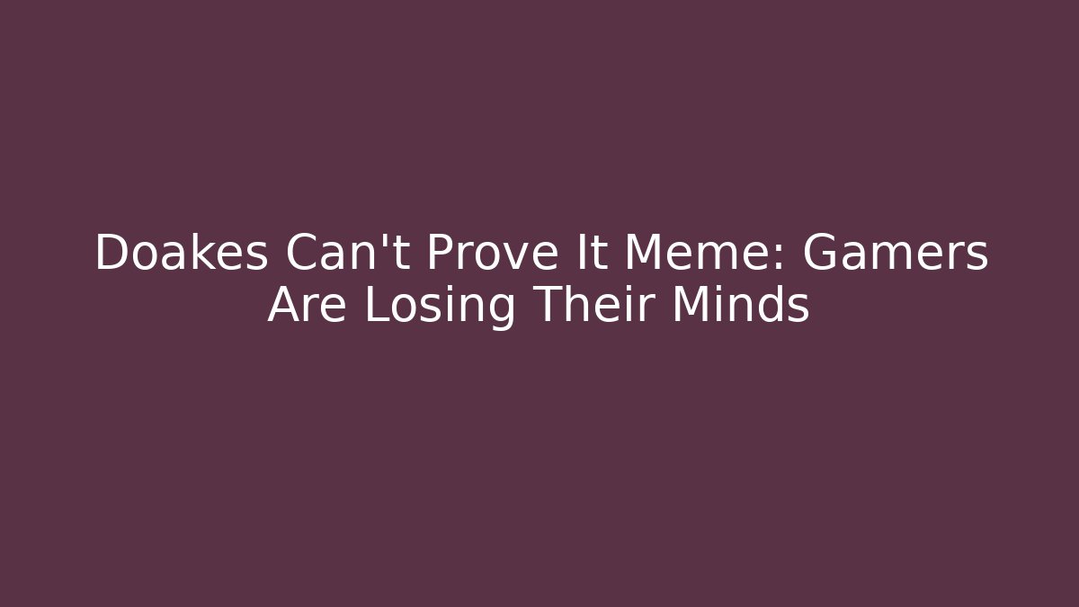 Doakes Can't Prove It Meme: Gamers Are Losing Their Minds
