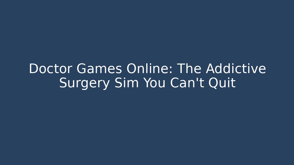 Doctor Games Online: The Addictive Surgery Sim You Can't Quit