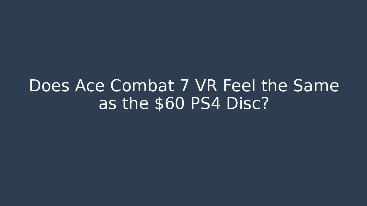 Does Ace Combat 7 VR Feel the Same as the $60 PS4 Disc?
