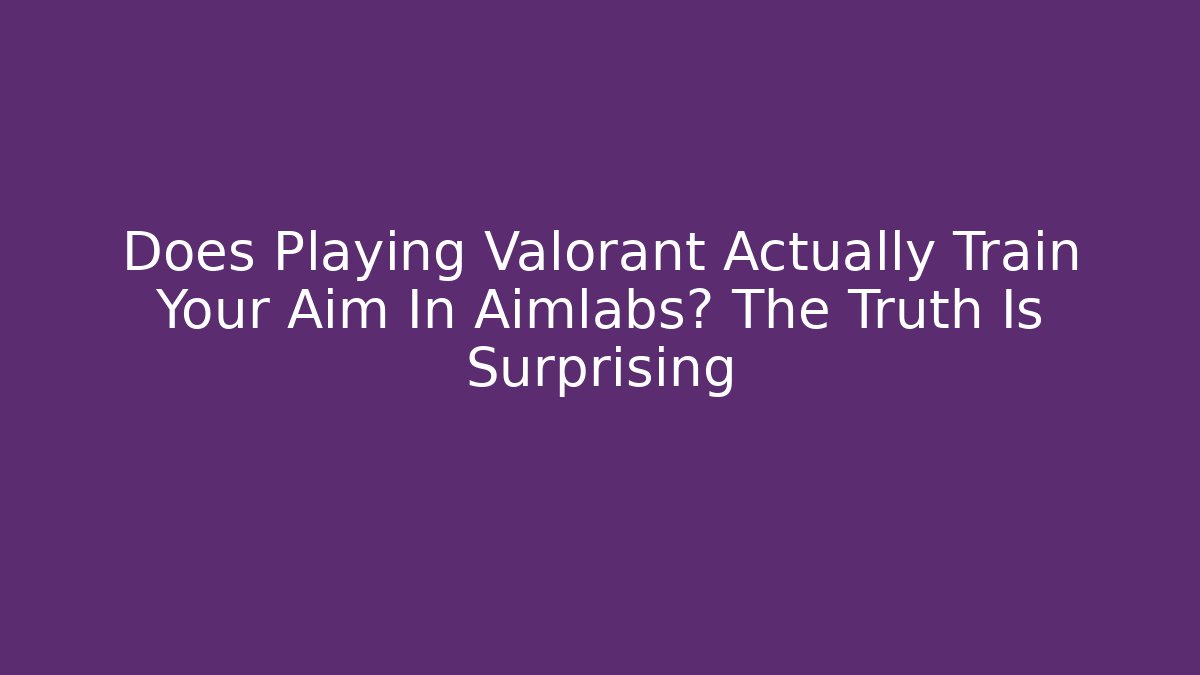 Does Playing Valorant Actually Train Your Aim In Aimlabs? The Truth Is Surprising