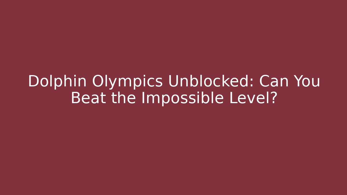 Dolphin Olympics Unblocked: Can You Beat the Impossible Level?