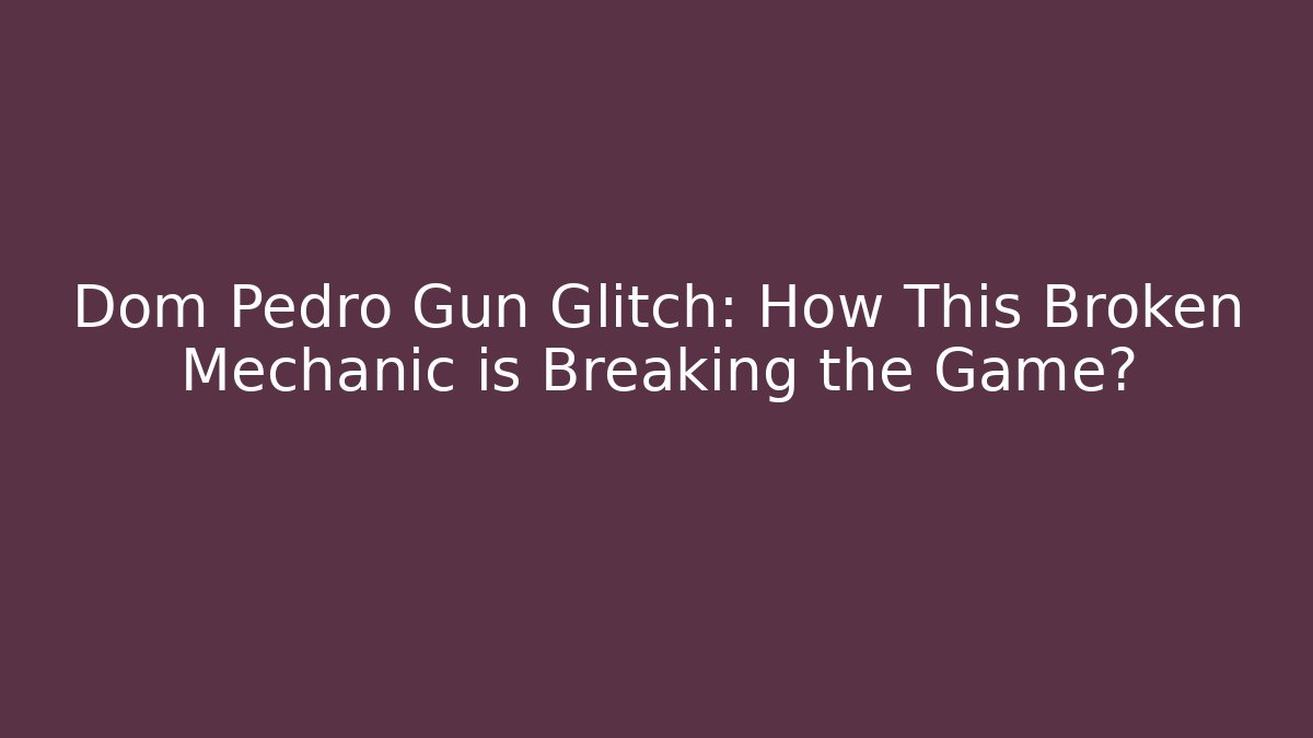 Dom Pedro Gun Glitch: How This Broken Mechanic is Breaking the Game?