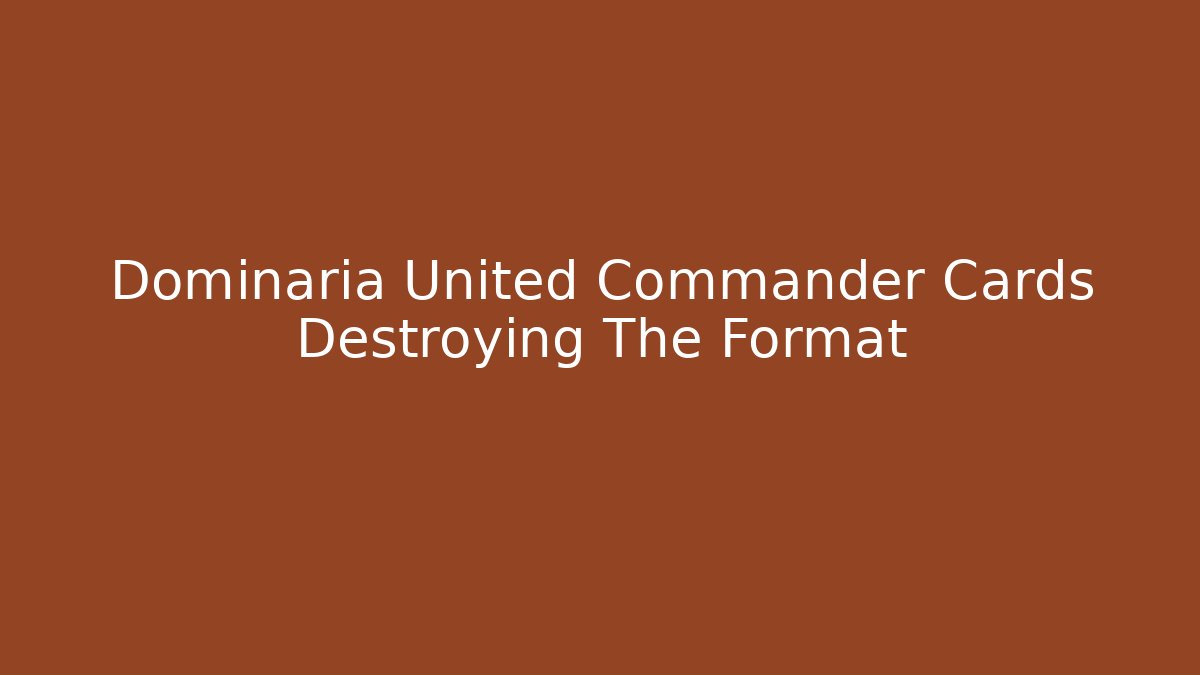Dominaria United Commander Cards Destroying The Format