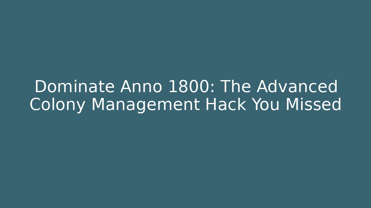 Dominate Anno 1800: The Advanced Colony Management Hack You Missed