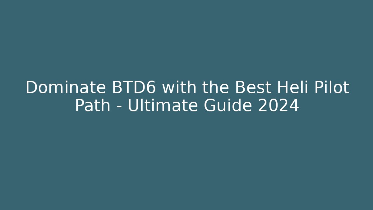 Dominate BTD6 with the Best Heli Pilot Path – Ultimate Guide 2024 - The Family Holidays