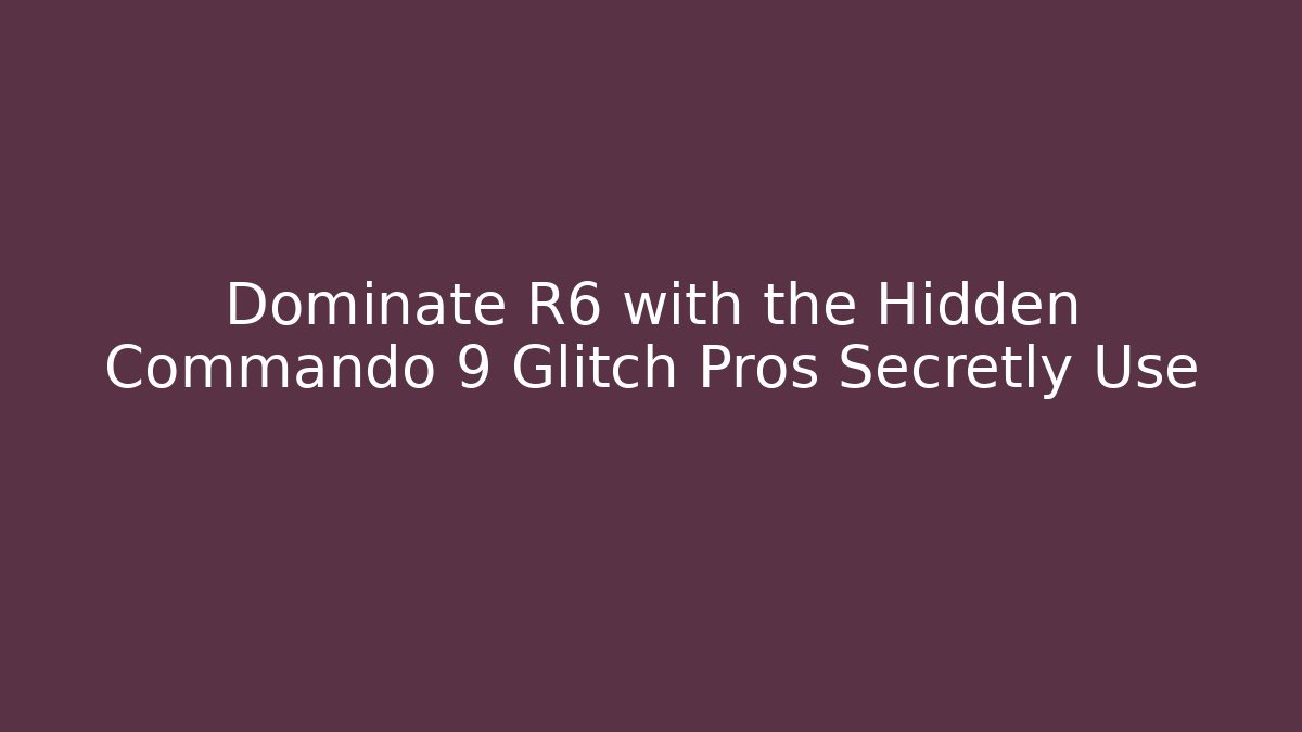 Dominate R6 with the Hidden Commando 9 Glitch Pros Secretly Use - The Family Holidays