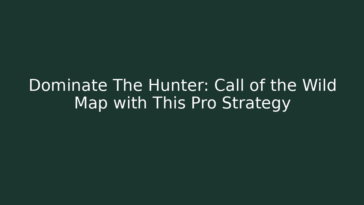 Dominate The Hunter: Call of the Wild Map with This Pro Strategy
