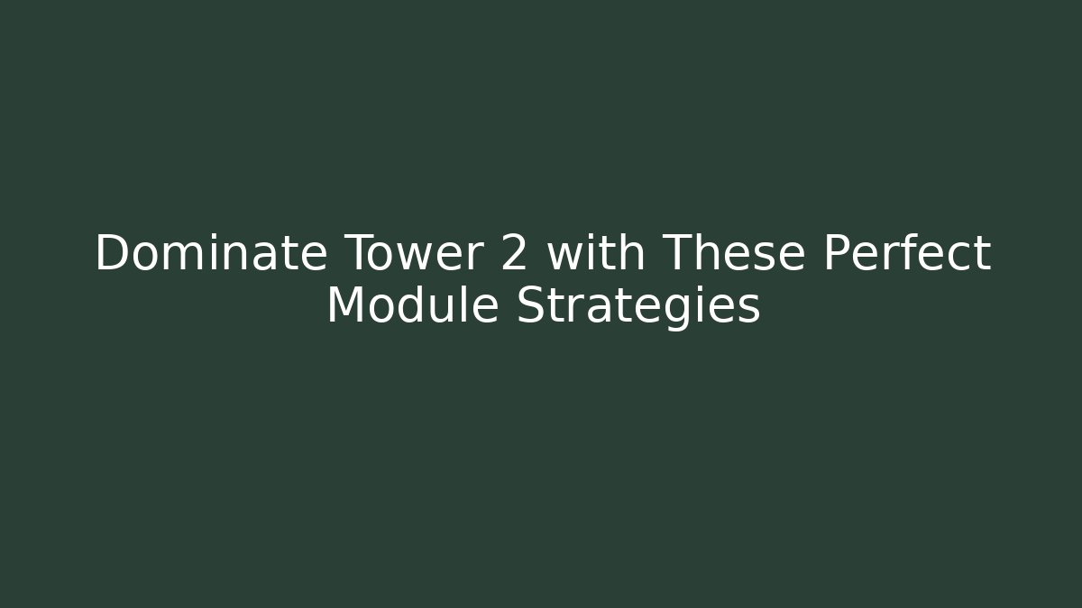 Dominate Tower 2 with These Perfect Module Strategies - The Family Holidays