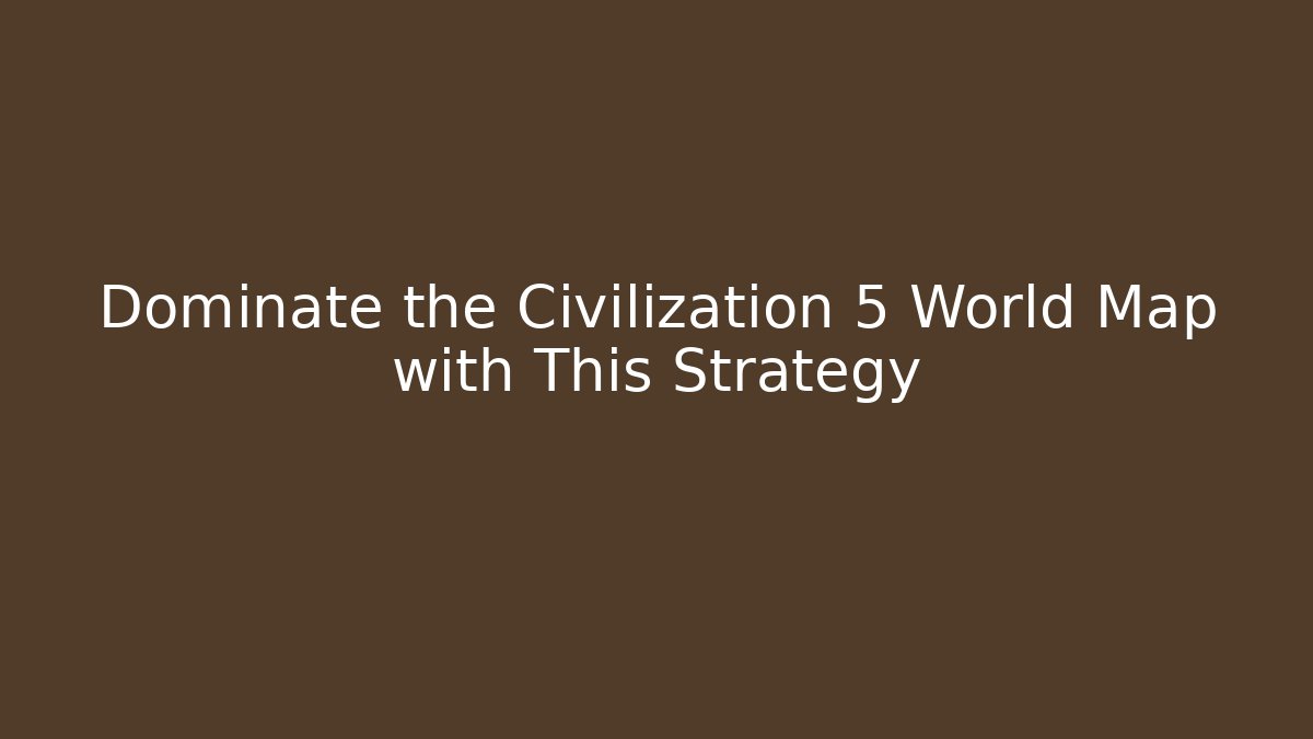 Dominate the Civilization 5 World Map with This Strategy