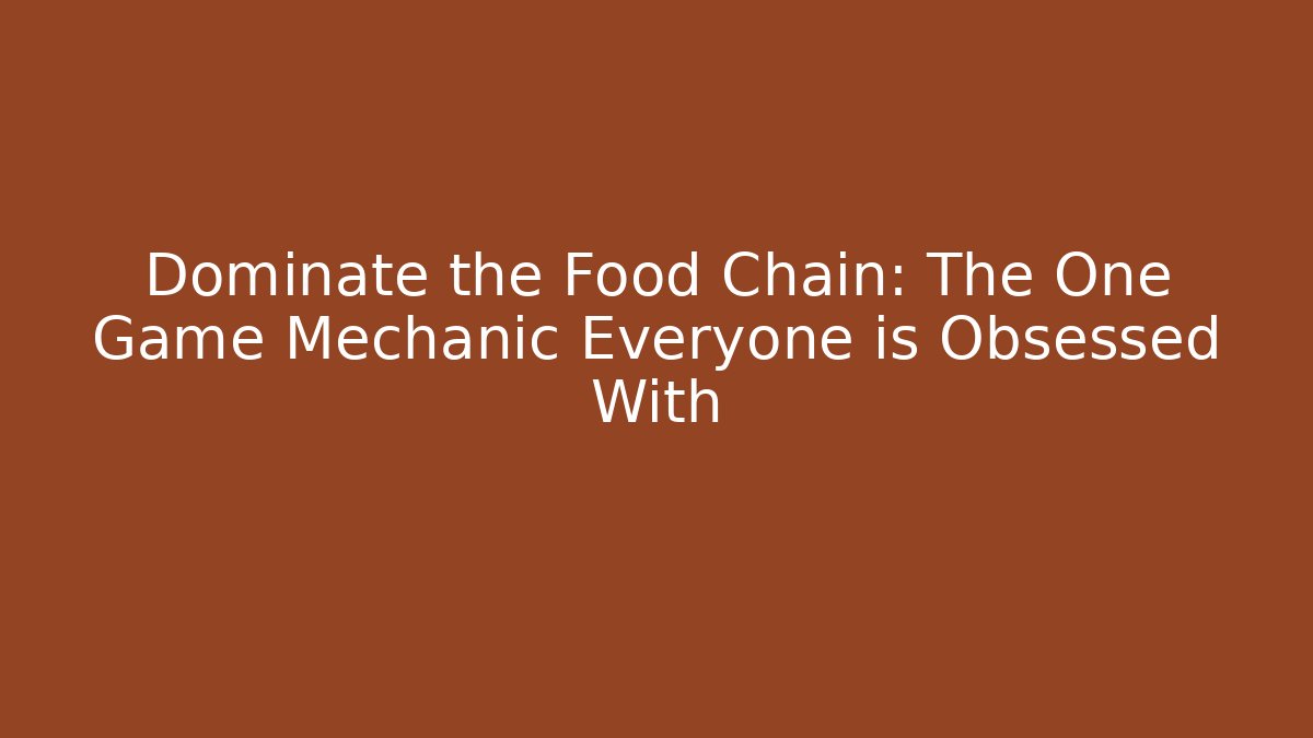 Dominate the Food Chain: The One Game Mechanic Everyone is Obsessed With