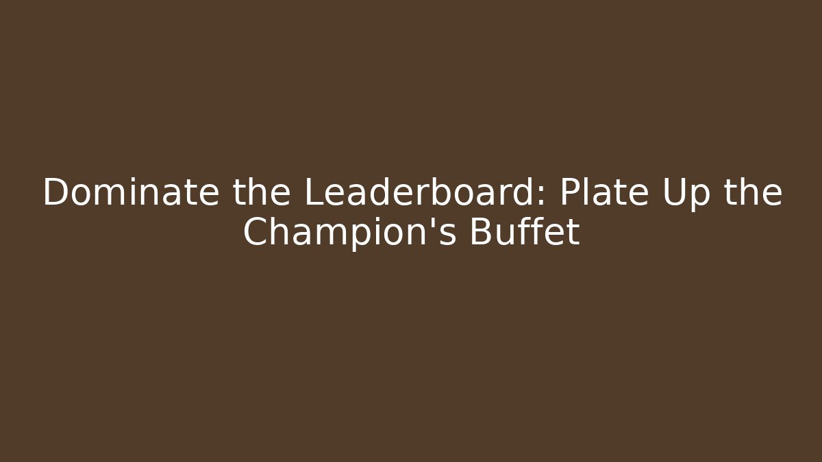 Dominate the Leaderboard: Plate Up the Champion's Buffet