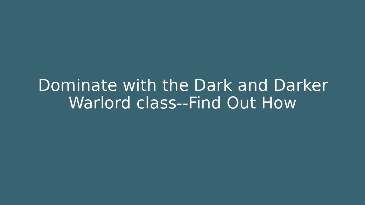 Dominate with the Dark and Darker Warlord class—Find Out How - The Family Holidays