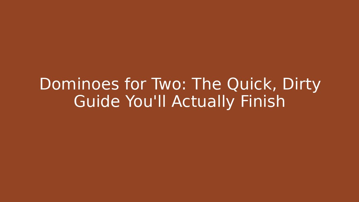 Dominoes for Two: The Quick, Dirty Guide You’ll Actually Finish