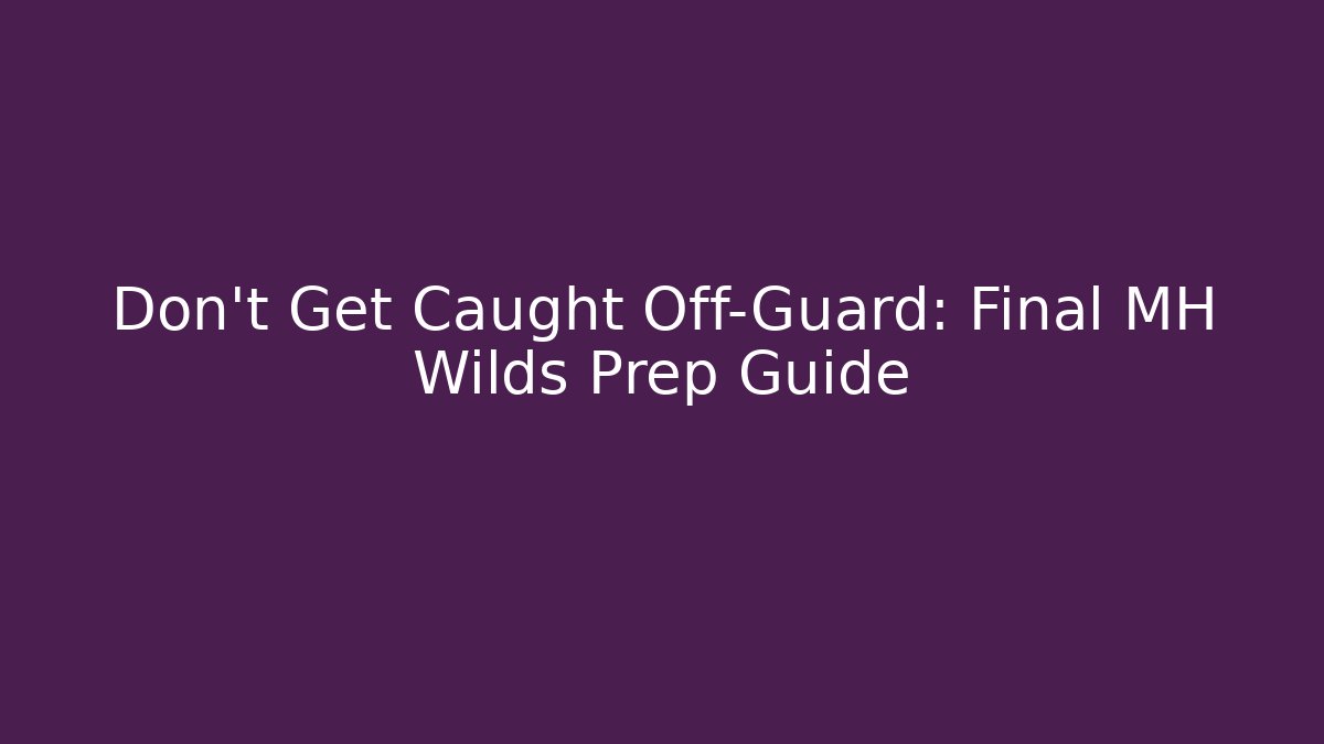 Don't Get Caught Off-Guard: Final MH Wilds Prep Guide