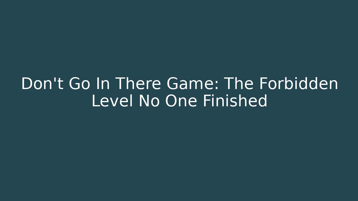 Don't Go In There Game: The Forbidden Level No One Finished
