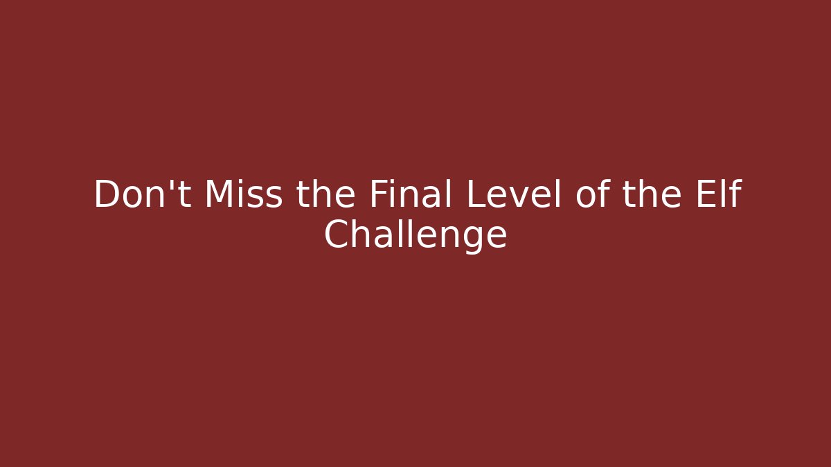 Don't Miss the Final Level of the Elf Challenge - The Family Holidays