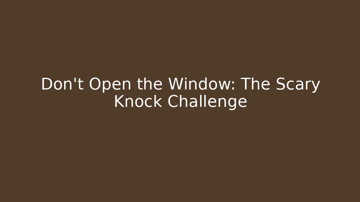 Don't Open the Window: The Scary Knock Challenge