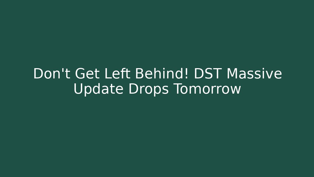 Don’t Get Left Behind! DST Massive Update Drops Tomorrow