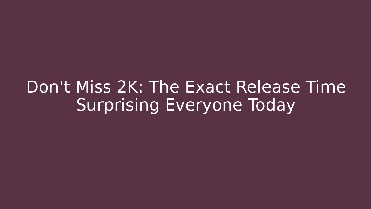 Don’t Miss 2K: The Exact Release Time Surprising Everyone Today