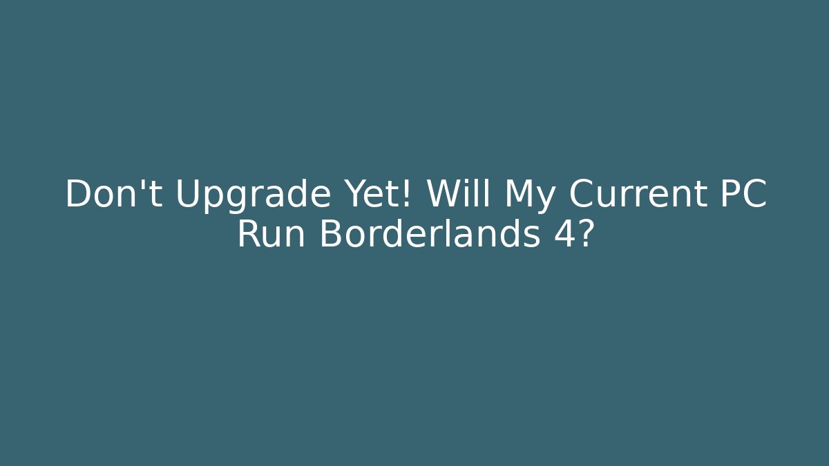 Don’t Upgrade Yet! Will My Current PC Run Borderlands 4?