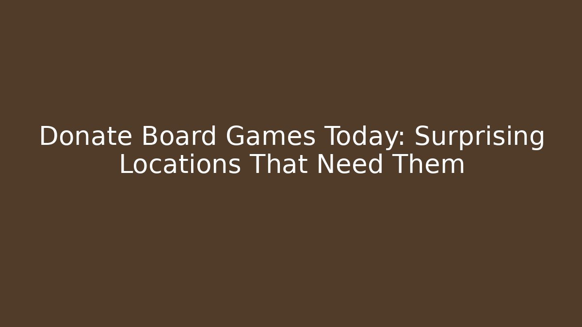 Donate Board Games Today: Surprising Locations That Need Them - The Family Holidays