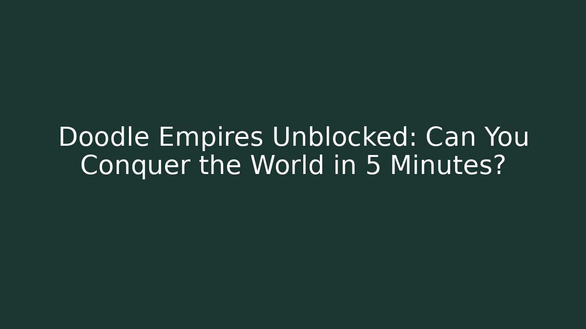 Doodle Empires Unblocked: Can You Conquer the World in 5 Minutes? - The Family Holidays