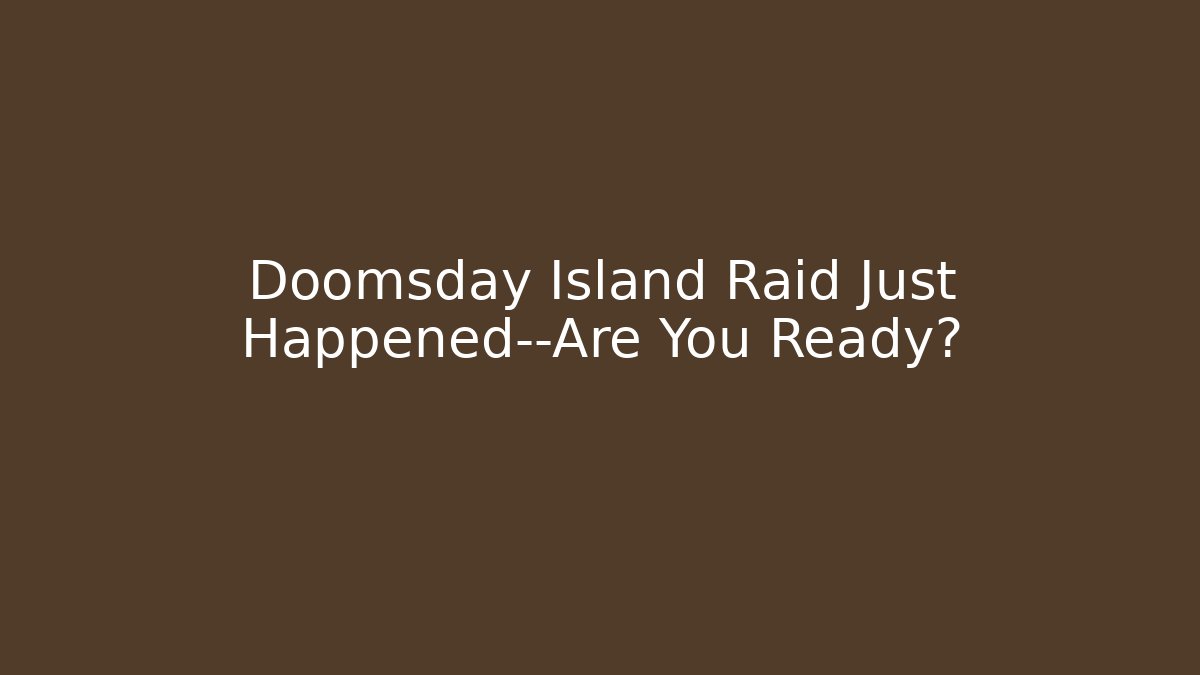 Doomsday Island Raid Just Happened—Are You Ready?