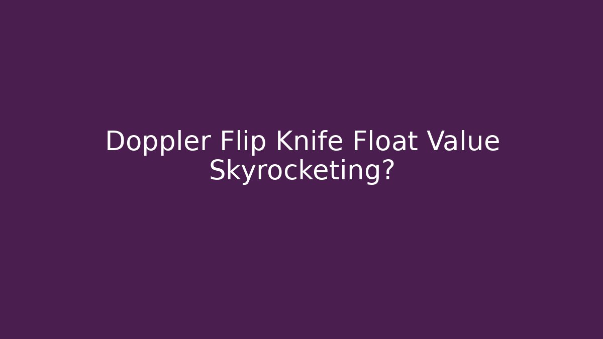 Doppler Flip Knife Float Value Skyrocketing? - The Family Holidays