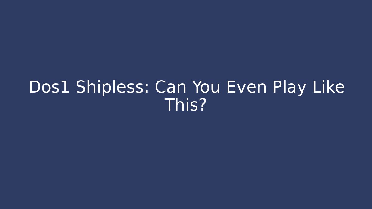 Dos1 Shipless: Can You Even Play Like This?