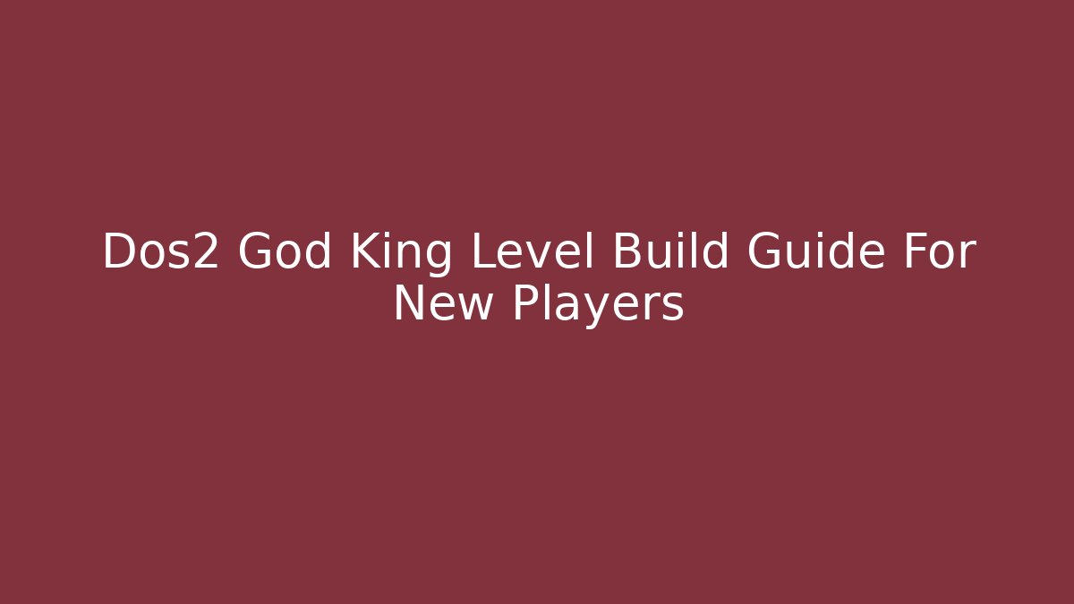 Dos2 God King Level Build Guide For New Players