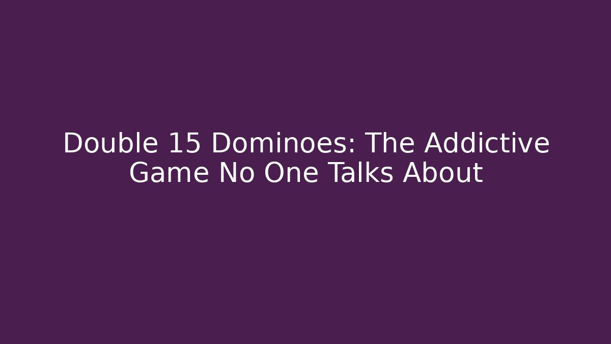 Double 15 Dominoes: The Addictive Game No One Talks About - The Family Holidays