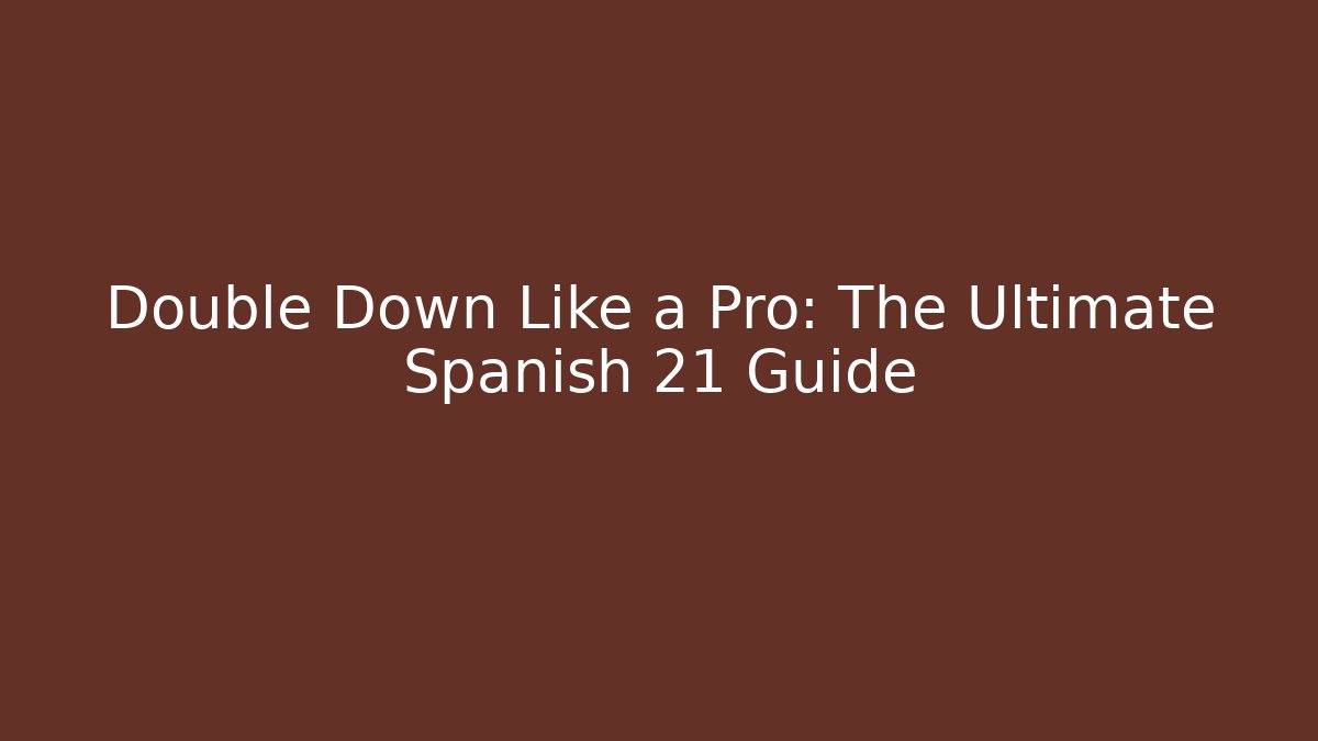 Double Down Like a Pro: The Ultimate Spanish 21 Guide