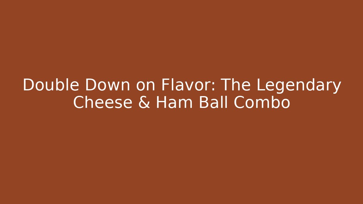 Double Down on Flavor: The Legendary Cheese & Ham Ball Combo