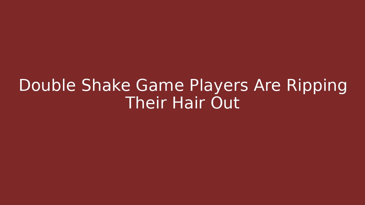 Double Shake Game Players Are Ripping Their Hair Out