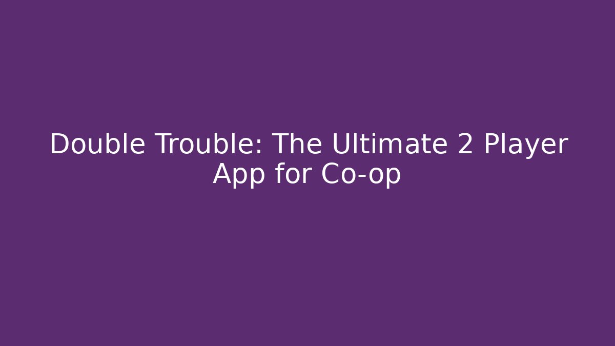 Double Trouble: The Ultimate 2 Player App for Co-op