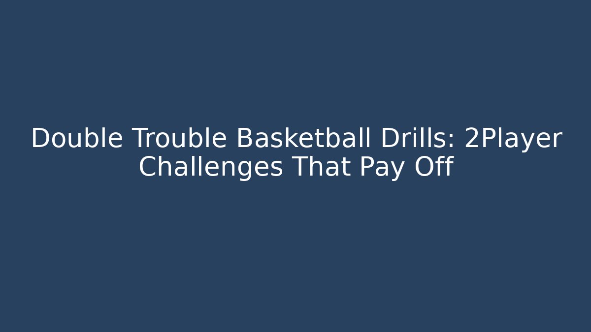 Double Trouble Basketball Drills: 2Player Challenges That Pay Off