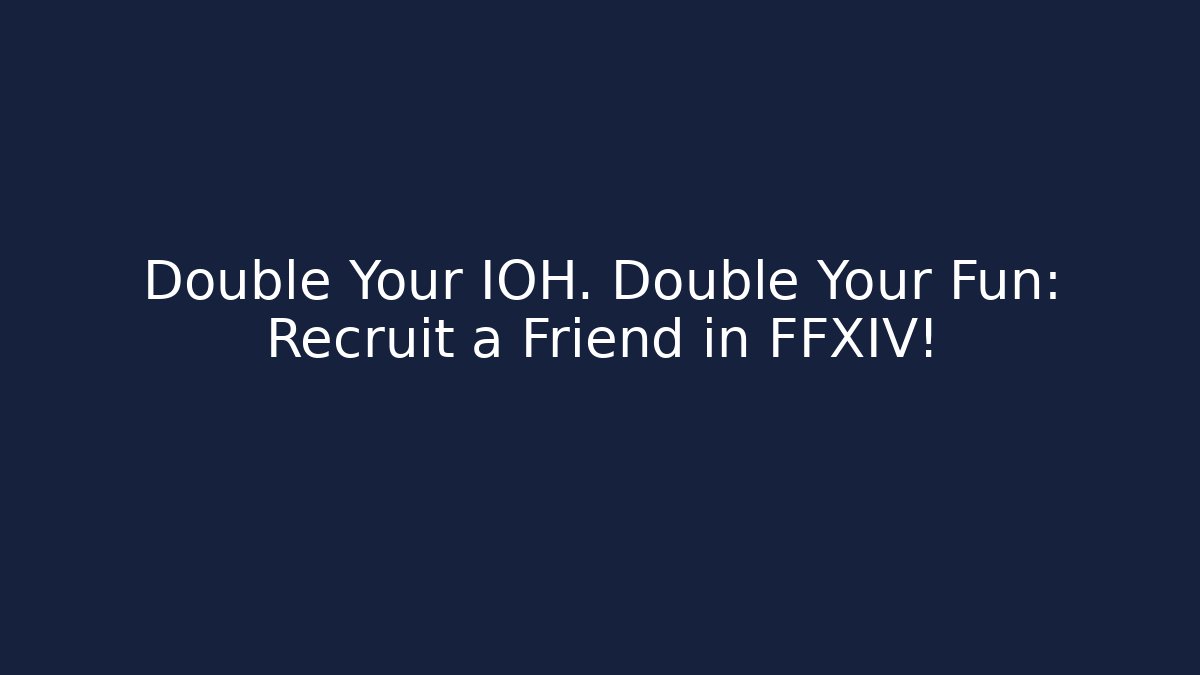 Double Your IOH. Double Your Fun: Recruit a Friend in FFXIV!