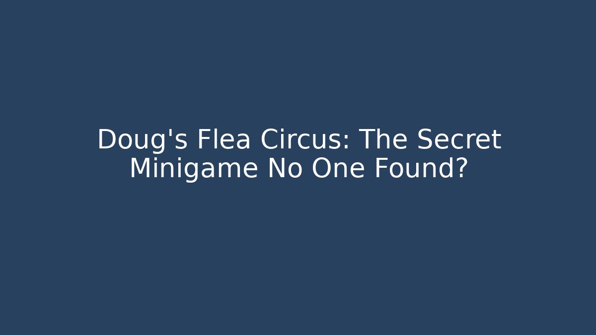 Doug's Flea Circus: The Secret Minigame No One Found? - The Family Holidays