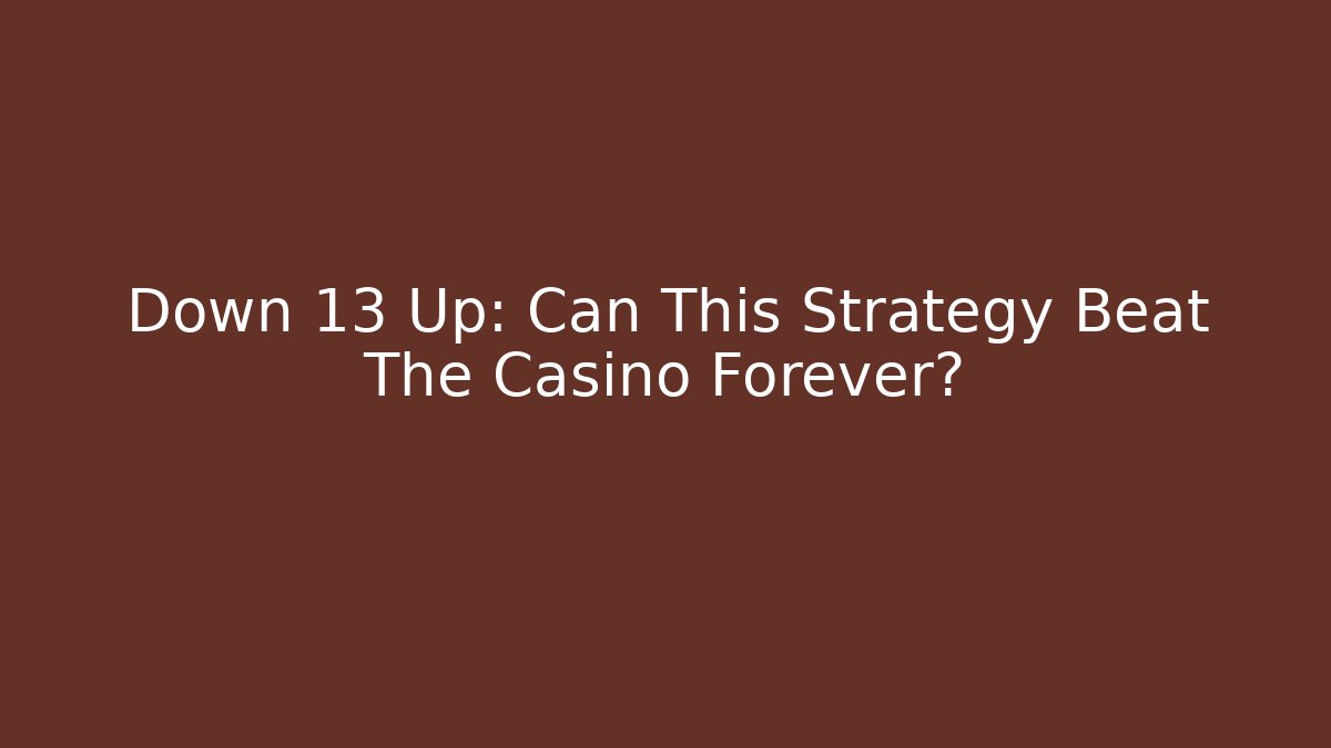 Down 13 Up: Can This Strategy Beat The Casino Forever?