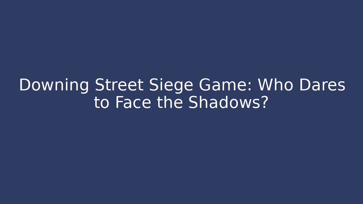 Downing Street Siege Game: Who Dares to Face the Shadows?