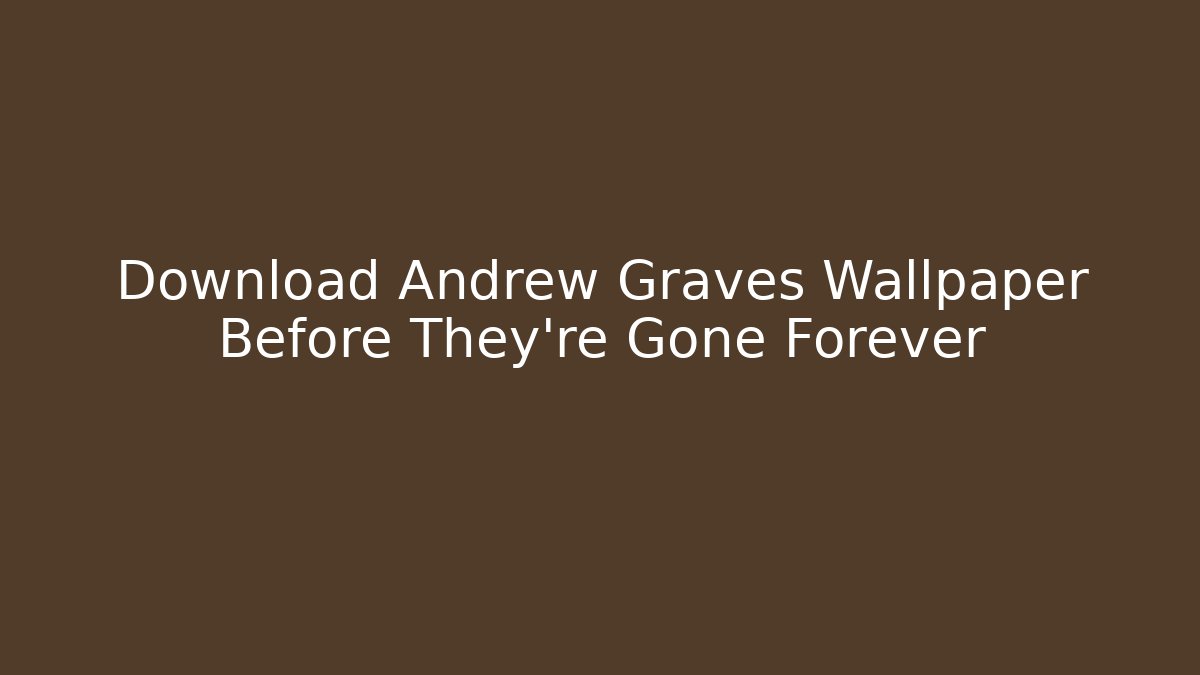 Download Andrew Graves Wallpaper Before They’re Gone Forever