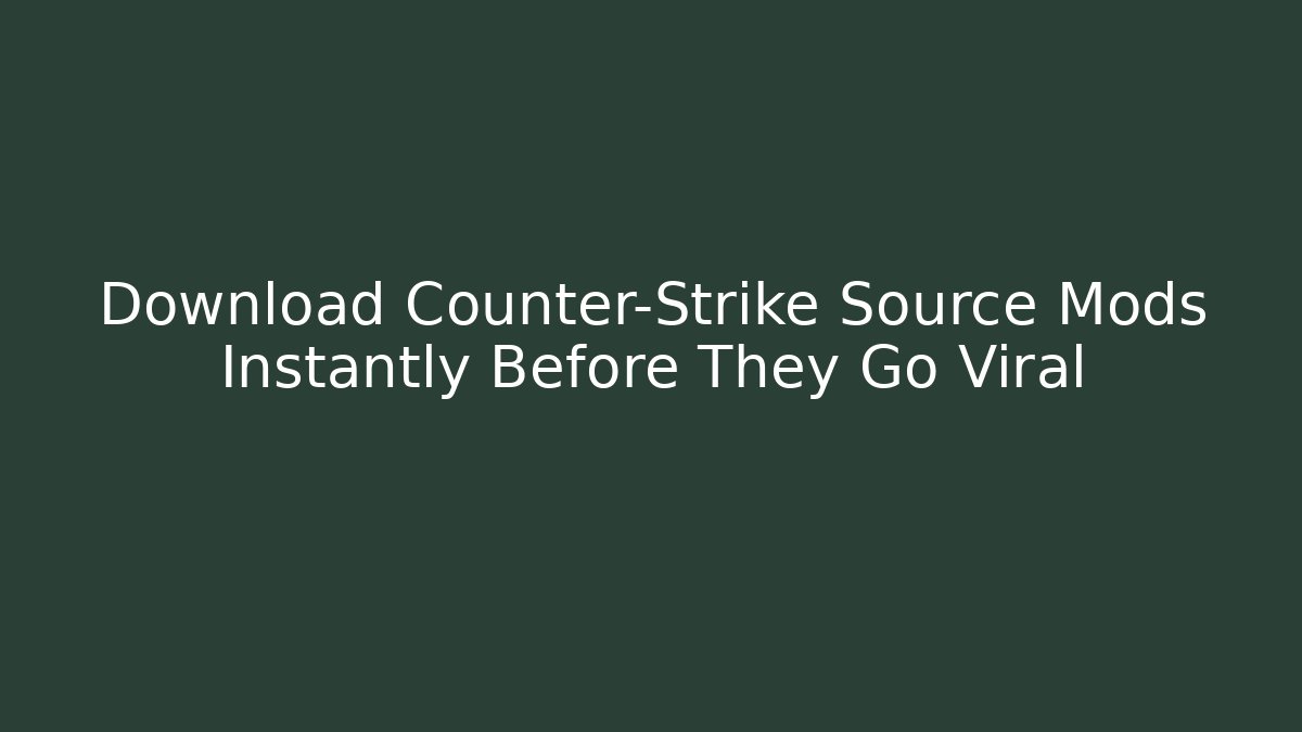 Download Counter-Strike Source Mods Instantly Before They Go Viral