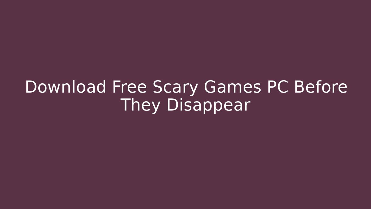 Download Free Scary Games PC Before They Disappear