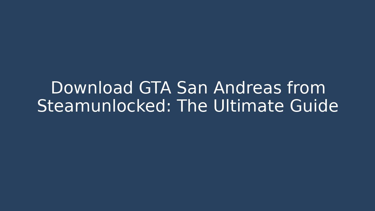 Download GTA San Andreas from Steamunlocked: The Ultimate Guide