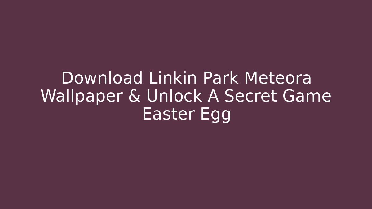 Download Linkin Park Meteora Wallpaper & Unlock A Secret Game Easter Egg - The Family Holidays