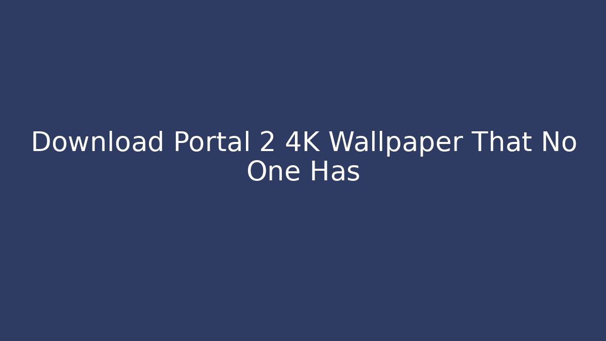 Download Portal 2 4K Wallpaper That No One Has