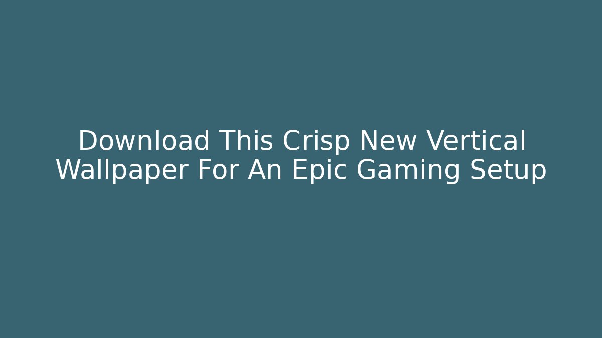 Download This Crisp New Vertical Wallpaper For An Epic Gaming Setup - The Family Holidays