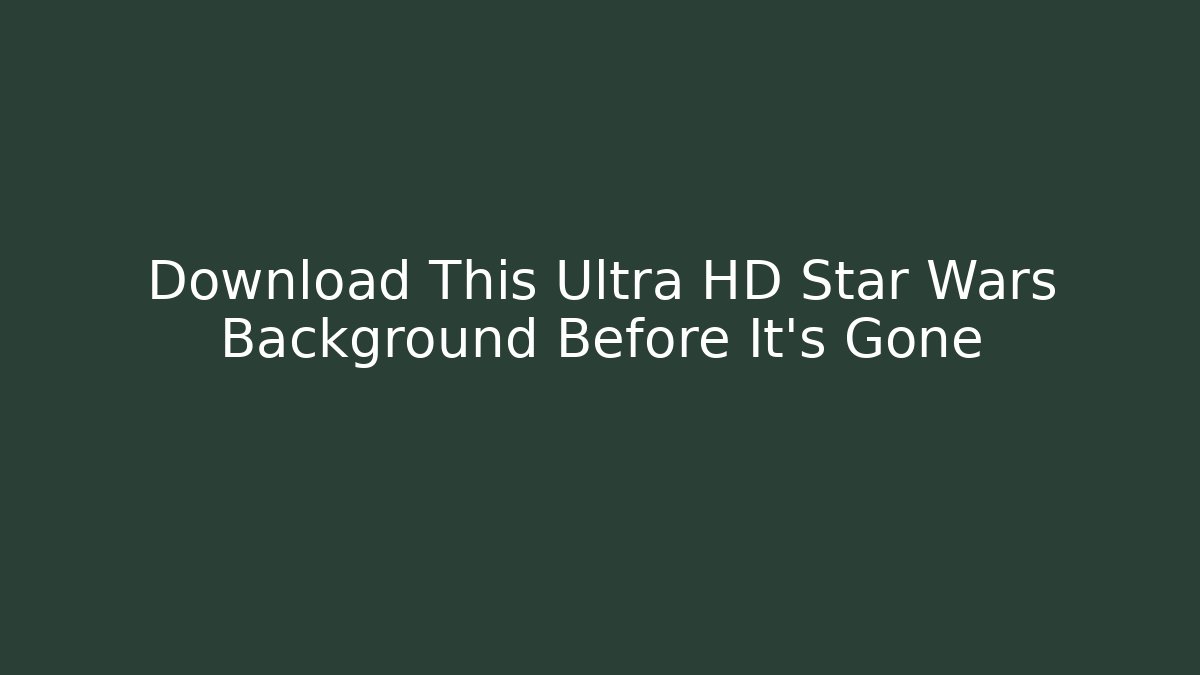 Download This Ultra HD Star Wars Background Before It's Gone