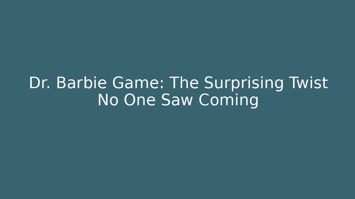 Dr. Barbie Game: The Surprising Twist No One Saw Coming - The Family Holidays