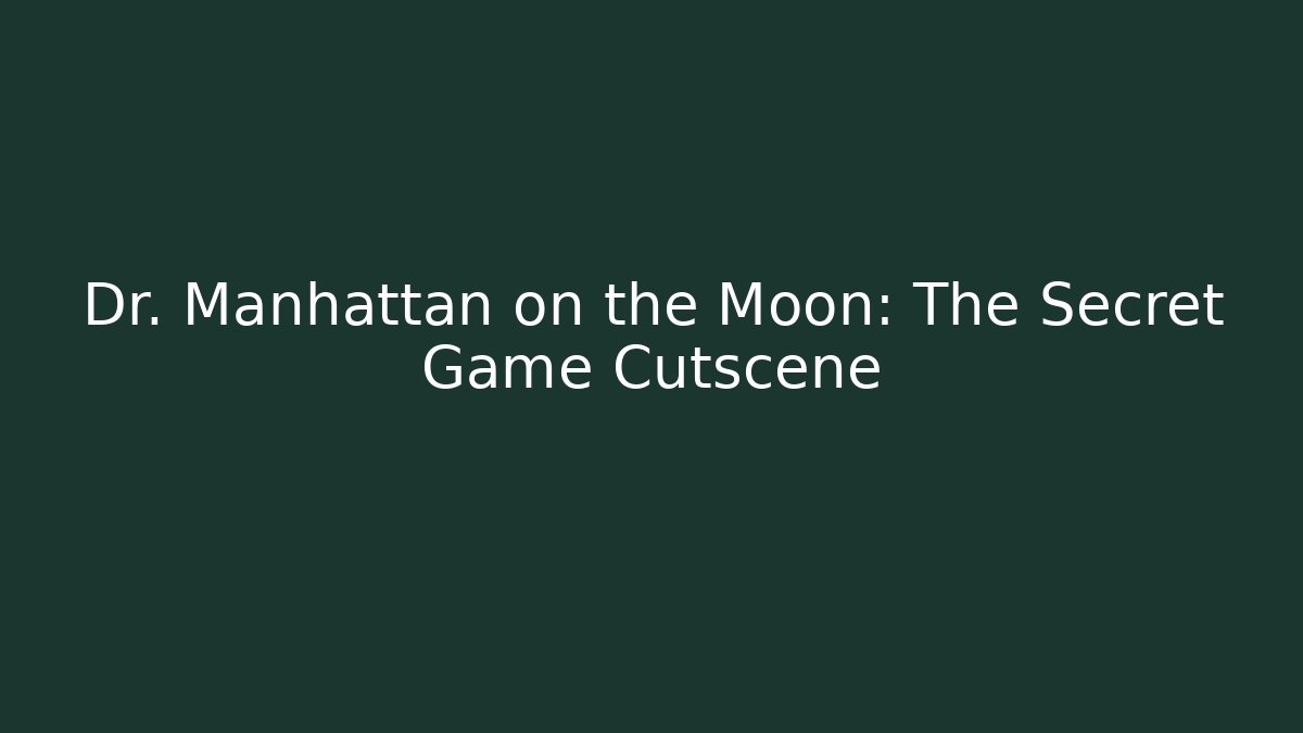 Dr. Manhattan on the Moon: The Secret Game Cutscene